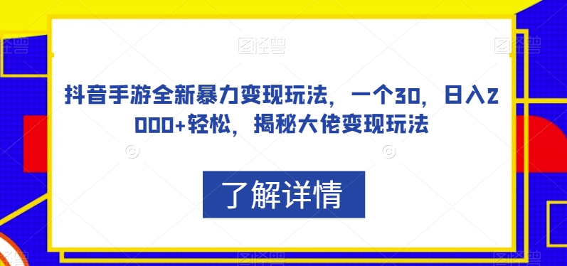 抖音手游全新暴力变现玩法,一个30,日入2000+轻松,揭秘大佬变现玩法【揭秘】-淘金日记