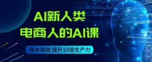 AI新人类-电商人的AI课,用世界先进的AI帮助电商降本增效-淘金日记