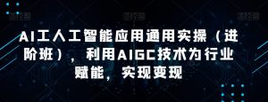 AI工人工智能应用通用实操（进阶班），利用AIGC技术为行业赋能，实现变现-淘金日记