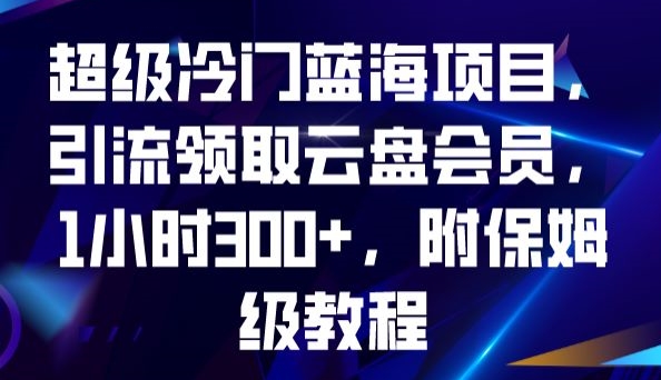 超级冷门蓝海项目,引流领取云盘会员,1小时300+,附保姆级教程-淘金日记
