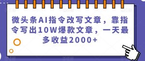 微头条AI指令改写文章,靠指令写出10W爆款文章,一天最多收益2000+【揭秘】-淘金日记