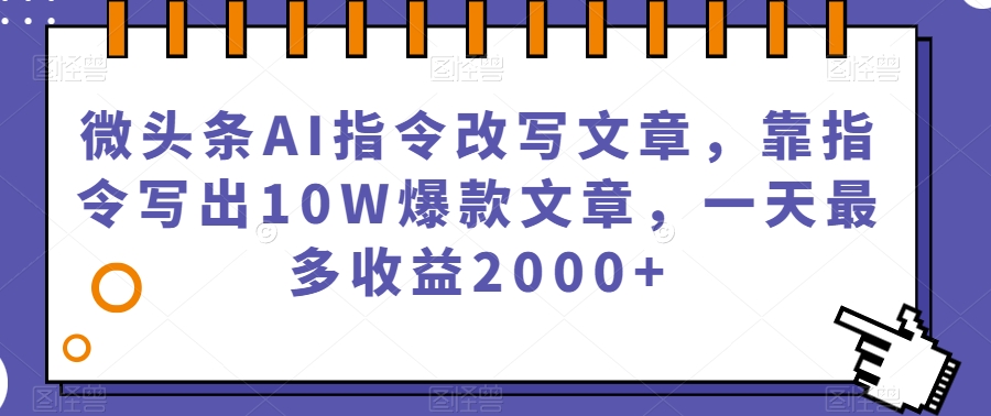 微头条AI指令改写文章，靠指令写出10W爆款文章，一天最多收益2000+【揭秘】-淘金日记