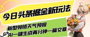今日头条掘金新玩法，关于新型领域天气预报，AI一键生成两分钟一篇文章，复制粘贴轻松月入5000+-淘金日记