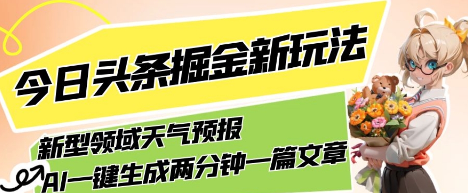 今日头条掘金新玩法,关于新型领域天气预报,AI一键生成两分钟一篇文章,复制粘贴轻松月入5000+-淘金日记