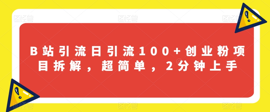 B站引流日引流100+创业粉项目拆解，超简单，2分钟上手【揭秘】-淘金日记