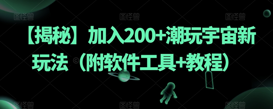 【揭秘】加入200+潮玩宇宙新玩法(附软件工具+教程)-淘金日记