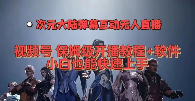视频号次元大陆弹幕互动无人直播,视频号保姆级开播教程+软件,小白也能快速上手-淘金日记