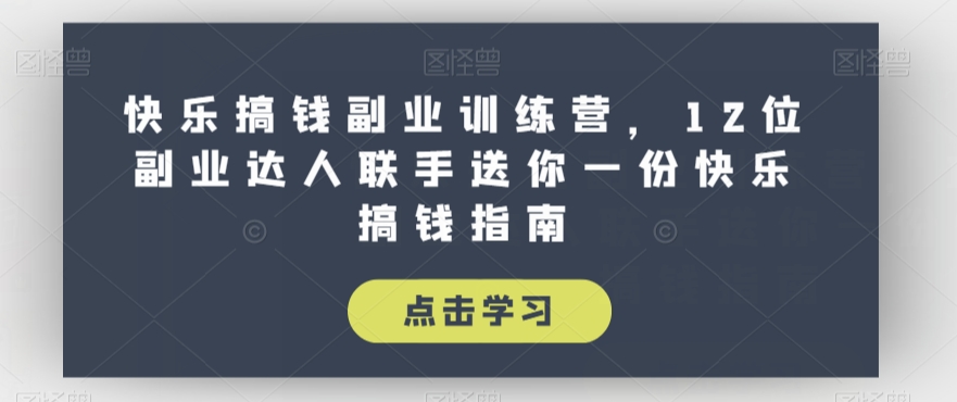 快乐搞钱副业训练营,12位副业达人联手送你一份快乐搞钱指南-淘金日记