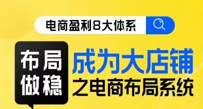 八大体系布局篇·布局做稳，成为大店的电商布局线上课-淘金日记