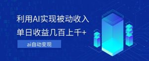 利用ai实现被动收入,单日收益几百上千+,无需动脑,傻瓜式操作【揭秘】-淘金日记