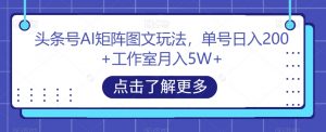 头条号AI矩阵图文玩法,单号日入200+工作室月入5W+【揭秘】-淘金日记