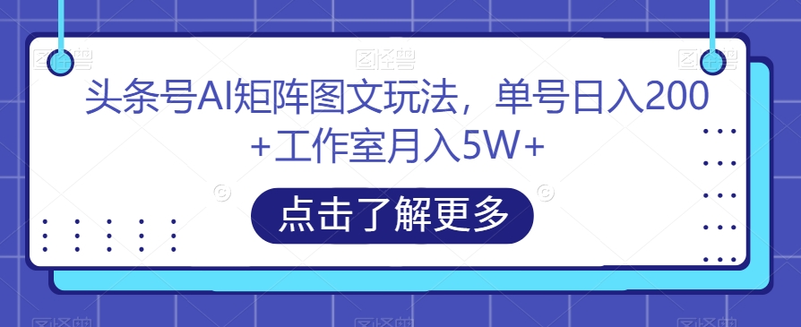 头条号AI矩阵图文玩法,单号日入200+工作室月入5W+【揭秘】-淘金日记