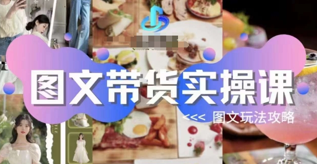 图文带货实操课,图文玩法攻略玩法-淘金日记