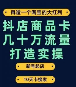 抖店商品卡几十万流量打造实操,从新号起店到一天几十万搜索、推荐流量完整实操步骤-淘金日记