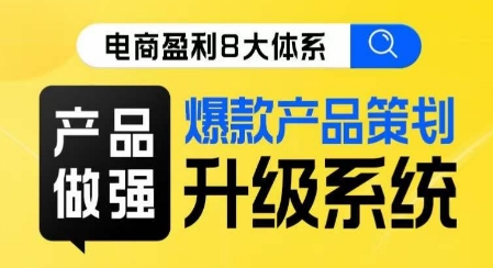 电商盈利8大体系 ·产品做强爆款产品策划系统升级线上课,全盘布局更能实现利润突破-淘金日记