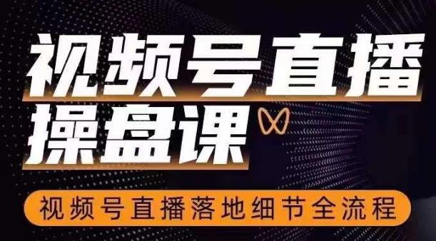视频号直播操盘课，​视频号直播落地细节全流程-淘金日记