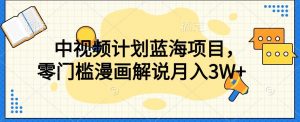 中视频计划蓝海项目，零门槛漫画解说教程【揭秘】-淘金日记
