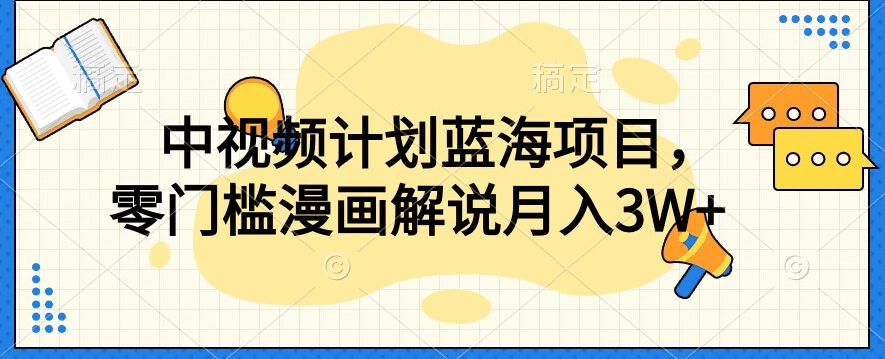 中视频计划蓝海项目，零门槛漫画解说教程【揭秘】-淘金日记