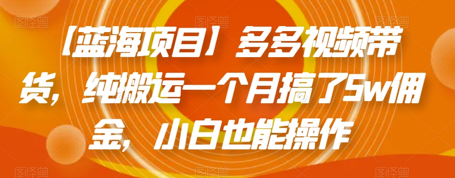 【蓝海项目】多多视频带货,纯搬运一个月搞了5w佣金,小白也能操作【揭秘】-淘金日记