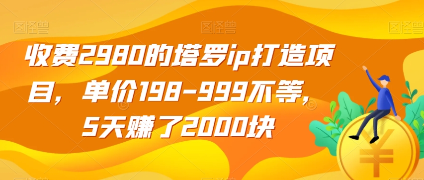收费2980的塔罗ip打造项目，单价198-999不等，5天赚了2000块【揭秘】-淘金日记
