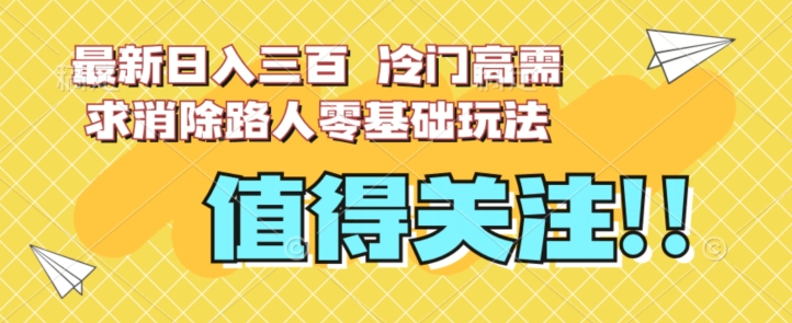 最新日入三百，冷门高需求消除路人零基础玩法【揭秘】-淘金日记