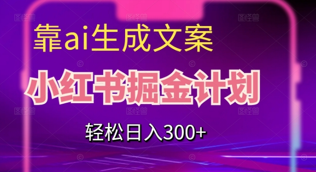 靠AI生成文案,小红书掘金计划,轻松日入300+【揭秘】-淘金日记