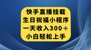 快手挂载生日祝福小程序，一天收入300+，小白轻松上手【揭秘】-淘金日记