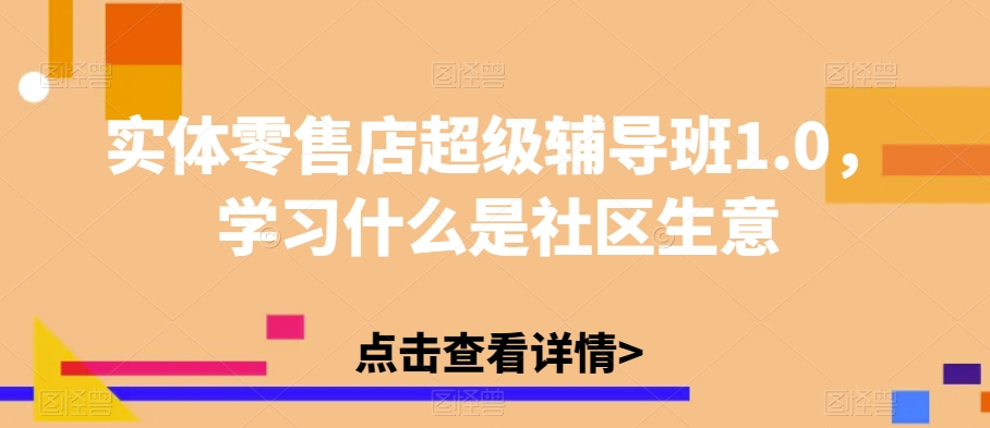实体零售店超级辅导班1.0,学习什么是社区生意-淘金日记