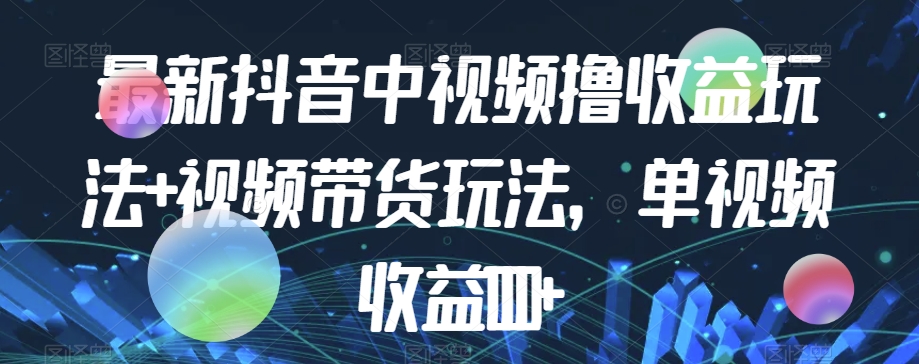 最新抖音中视频撸收益玩法+视频带货，单视频收益1000+-淘金日记