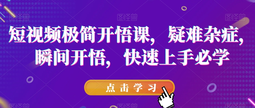 短视频极简开悟课，​疑难杂症，瞬间开悟，快速上手必学-淘金日记