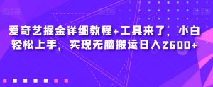 爱奇艺掘金详细教程+工具来了，小白轻松上手，实现无脑搬运日入2600+-淘金日记