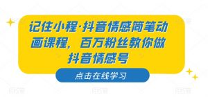 记住小程·抖音情感简笔动画课程,百万粉丝教你做抖音情感号-淘金日记