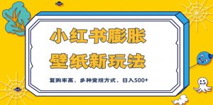 小红书膨胀壁纸新玩法，前端引流前端变现，后端私域多种组合变现方式，入500+【揭秘】-淘金日记