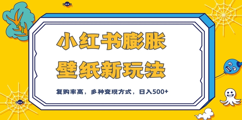 小红书膨胀壁纸新玩法，前端引流前端变现，后端私域多种组合变现方式，入500+【揭秘】-淘金日记