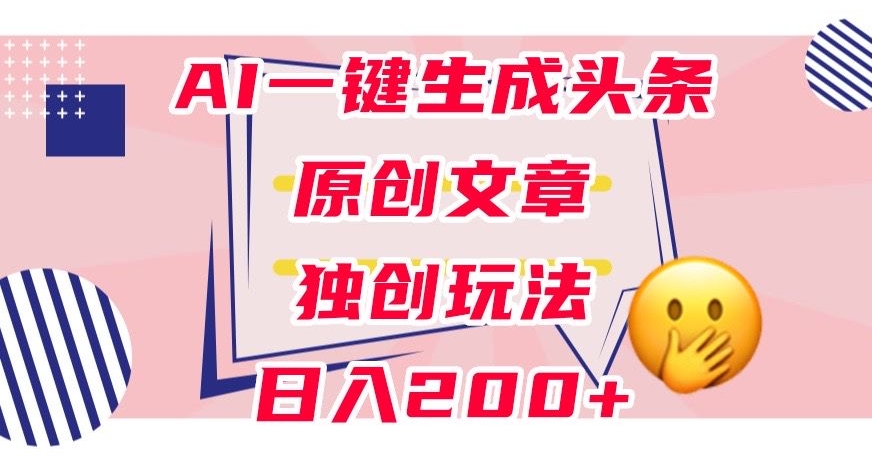 利用AI一键生成头条原创文章，0粉丝即可变现，稳定日入200+【揭秘】-淘金日记