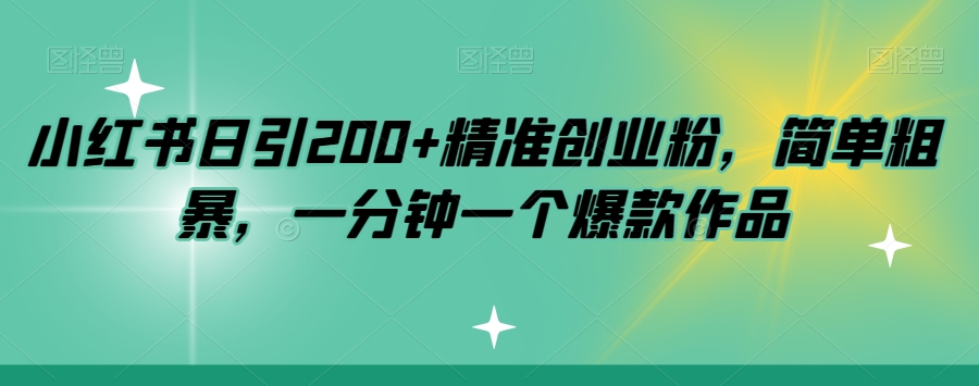 小红书日引200+精准创业粉，简单粗暴，一分钟一个爆款作品【揭秘】-淘金日记