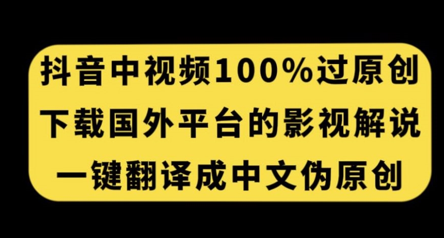 抖音中视频百分百过原创，下载国外平台的电影解说，一键翻译成中文获取收益-淘金日记