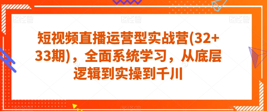 短视频直播运营型实战营(32+33期),全面系统学习,从底层逻辑到实操到千川-淘金日记