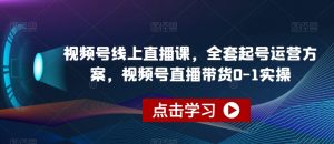 视频号线上直播课，全套起号运营方案，视频号直播带货0-1实操-淘金日记
