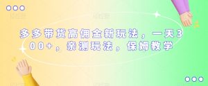多多带货高佣金新玩法,一天300+,亲测玩法,保姆教学-淘金日记