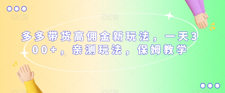 多多带货高佣金新玩法,一天300+,亲测玩法,保姆教学-淘金日记