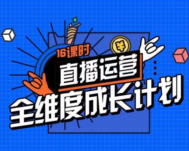 直播运营全维度成长计划,16课时精细化直播间运营策略拆解零基础运营成长-淘金日记
