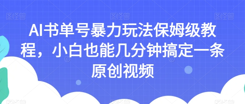 AI书单号暴力玩法保姆级教程,小白也能几分钟搞定一条原创视频【揭秘】-淘金日记
