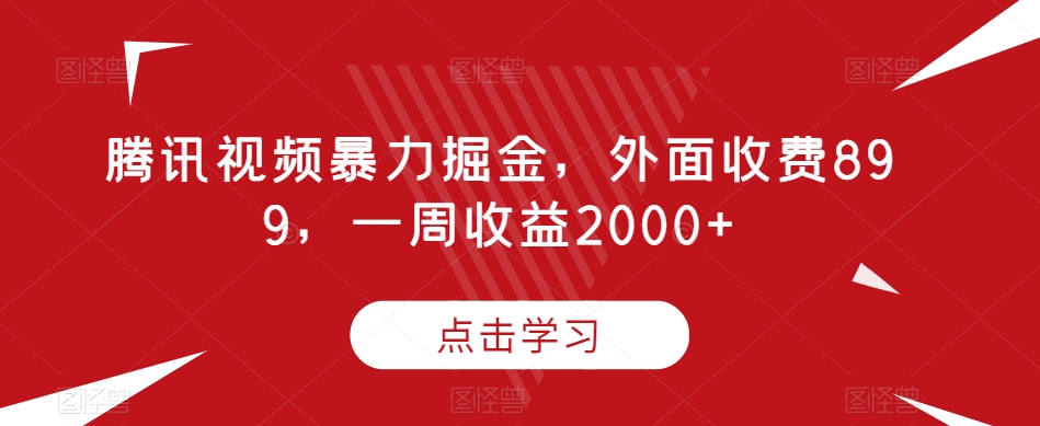 腾讯视频暴力掘金,外面收费899,一周收益2000+【揭秘】-淘金日记