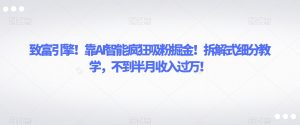 致富引擎!靠AI智能疯狂吸粉掘金!拆解式细分教学,不到半月收入过万【揭秘】-淘金日记