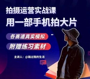手机拍摄运营实战课，用一部手机拍大片，各赛道真实模拟-淘金日记