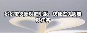 多多带货新规进阶版,快速过优质爆款任务-淘金日记