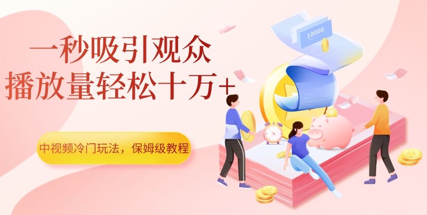 中视频冷门玩法,一秒吸引观众,播放量轻松十万+,保姆级教程【揭秘】-淘金日记