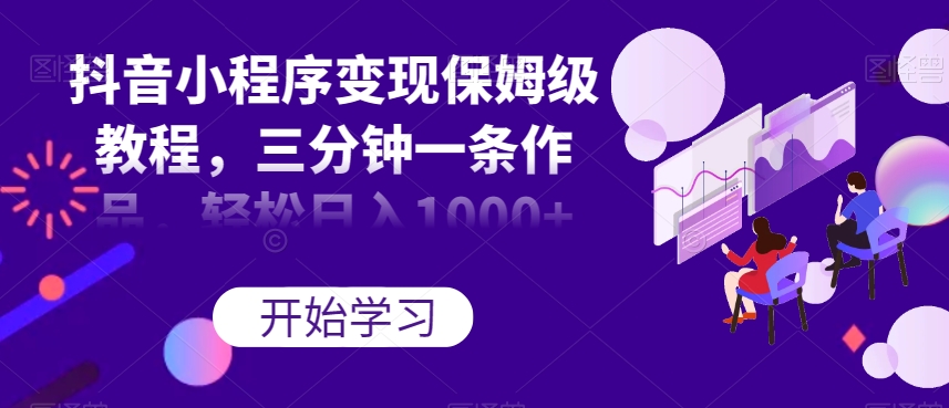 抖音小程序变现保姆级教程,三分钟一条作品,轻松日入1000+【揭秘】-淘金日记