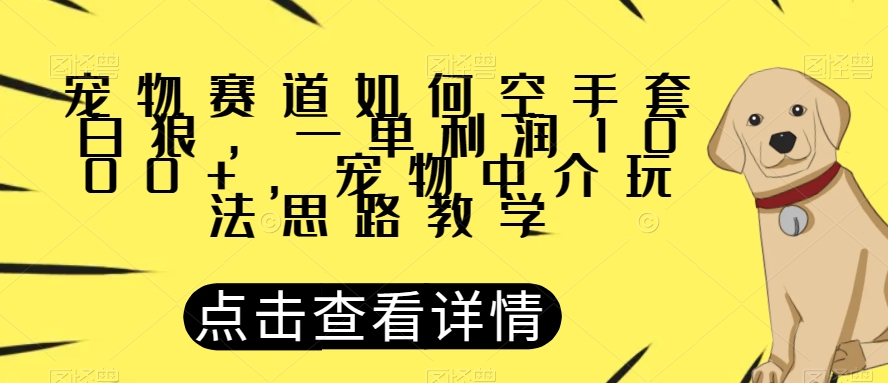 宠物赛道如何空手套白狼，一单利润1000+，宠物中介玩法思路教学【揭秘】-淘金日记